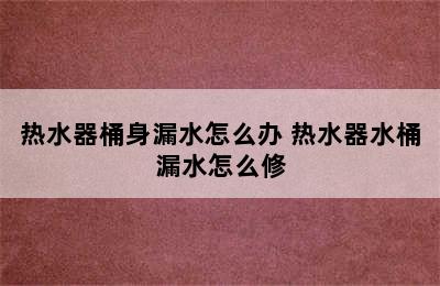 热水器桶身漏水怎么办 热水器水桶漏水怎么修